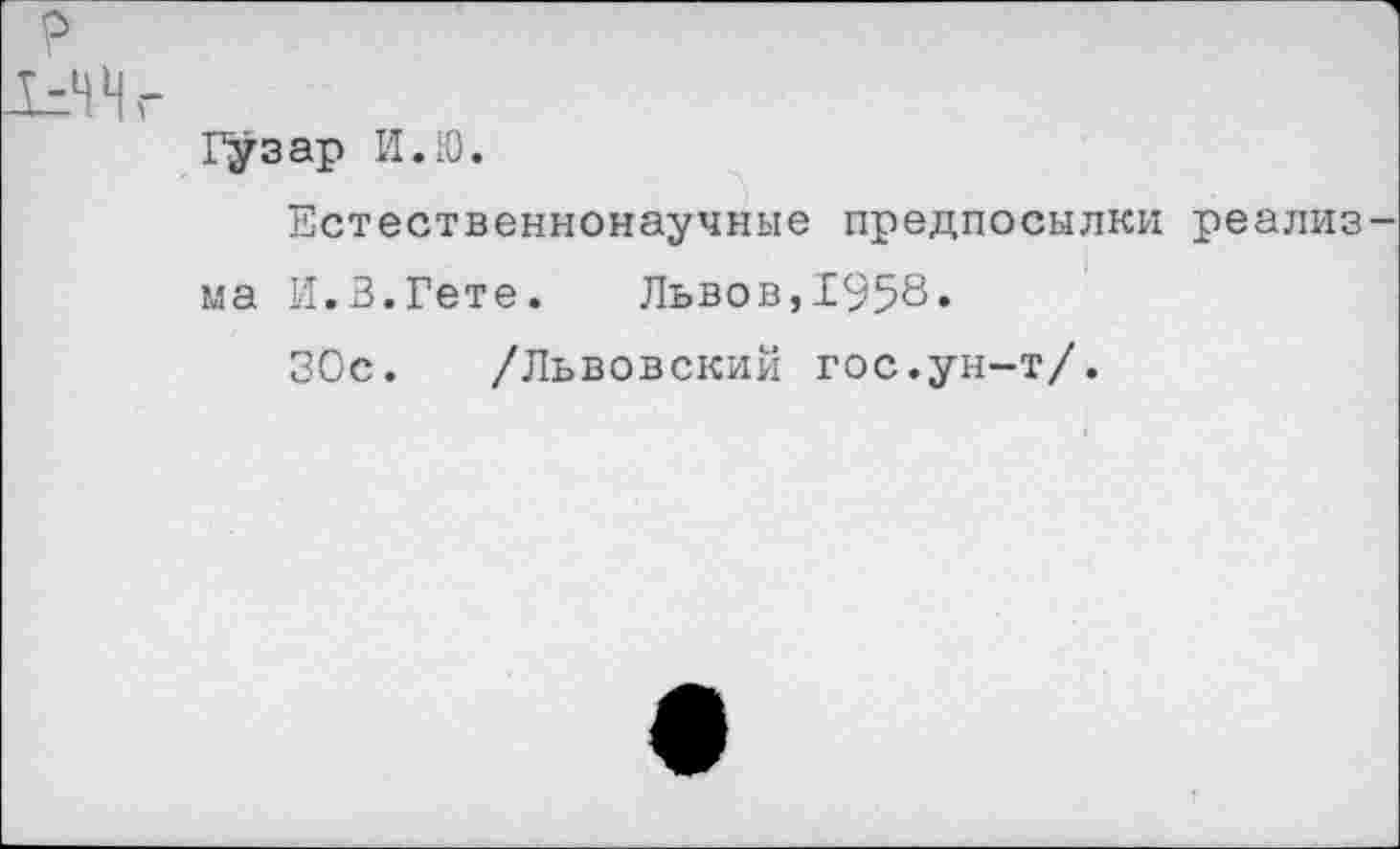 ﻿Гузар И.Ю.
Естественнонаучные предпосылки реализ ма И.В.Гете. Львов,1958»
ЗОс. /Львовский гос.ун-т/.